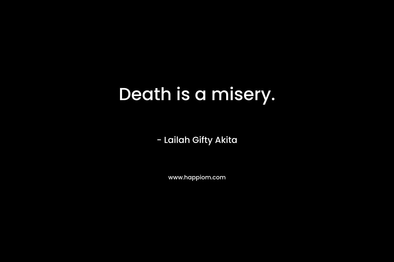 Death is a misery. – Lailah Gifty Akita