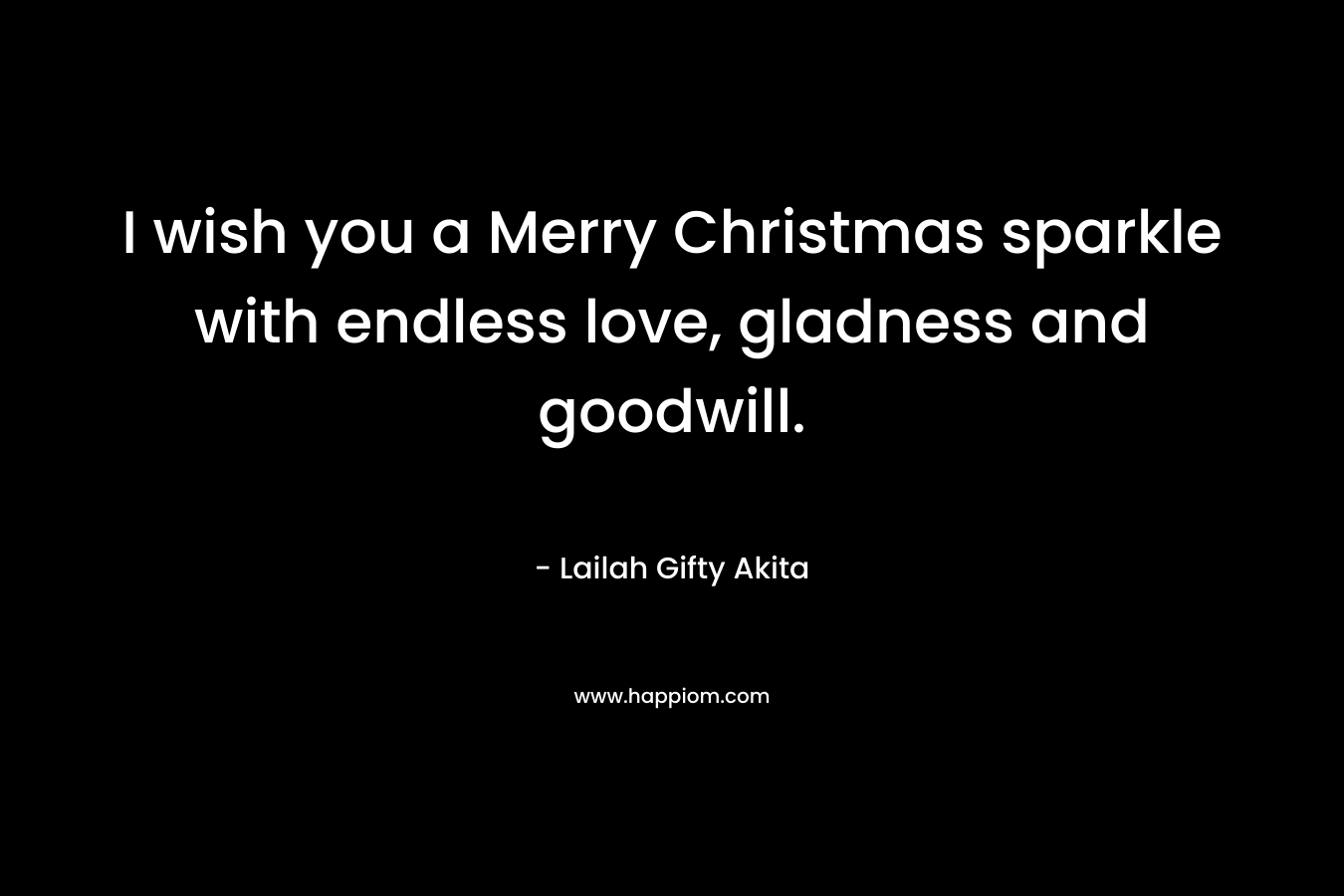 I wish you a Merry Christmas sparkle with endless love, gladness and goodwill.