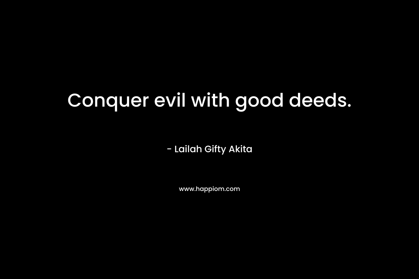 Conquer evil with good deeds. – Lailah Gifty Akita