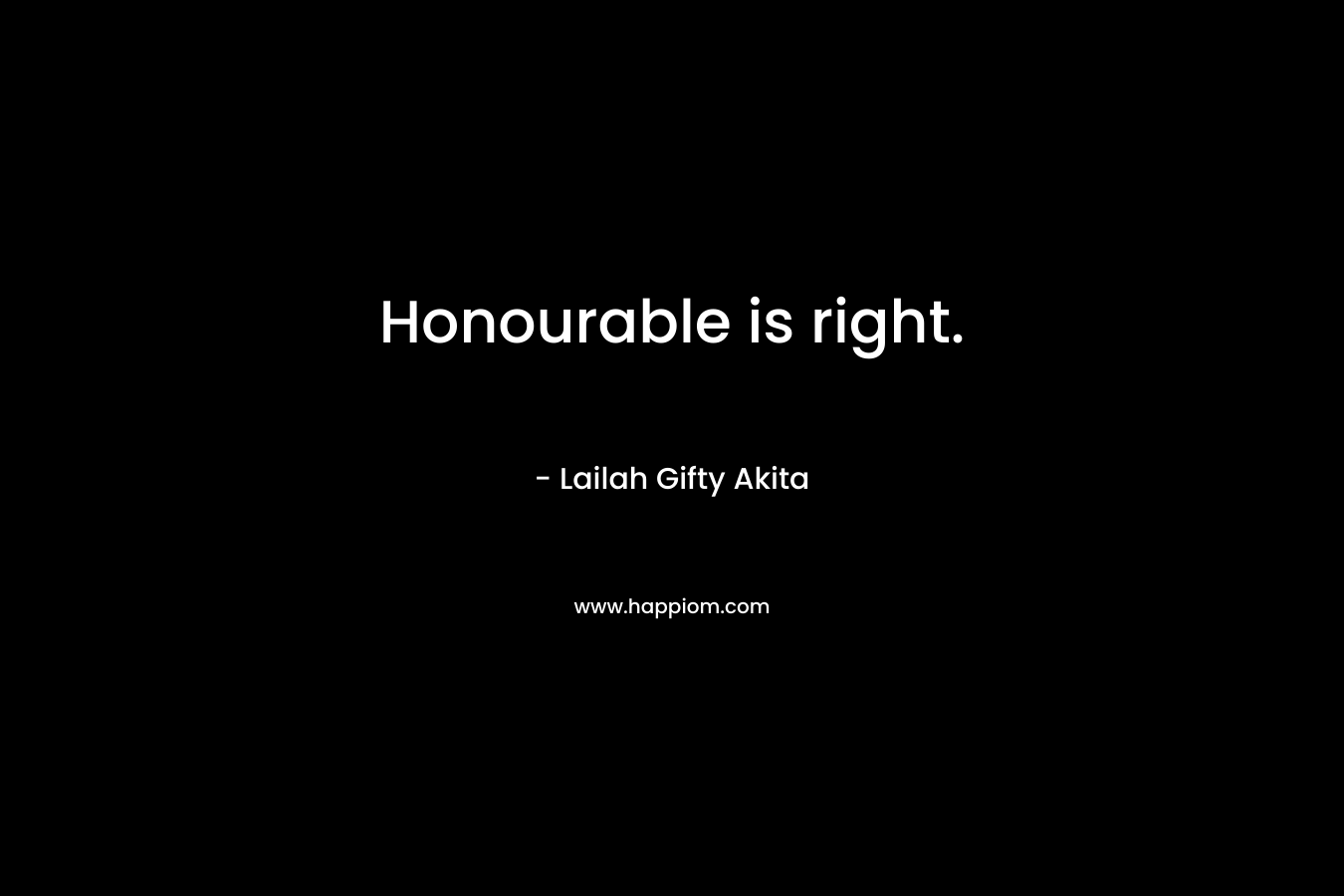 Honourable is right. – Lailah Gifty Akita