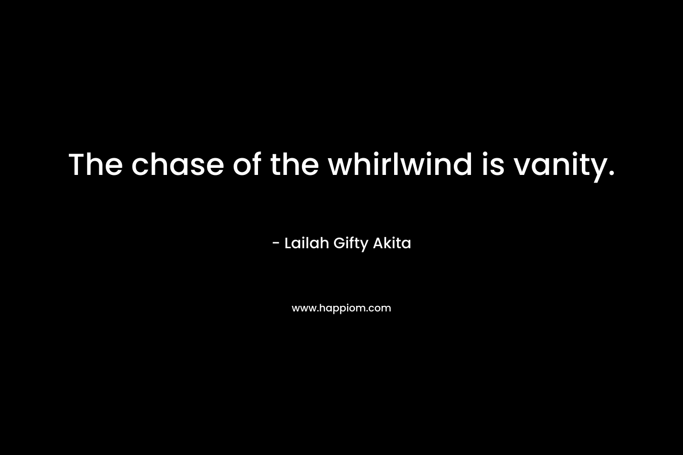 The chase of the whirlwind is vanity. – Lailah Gifty Akita