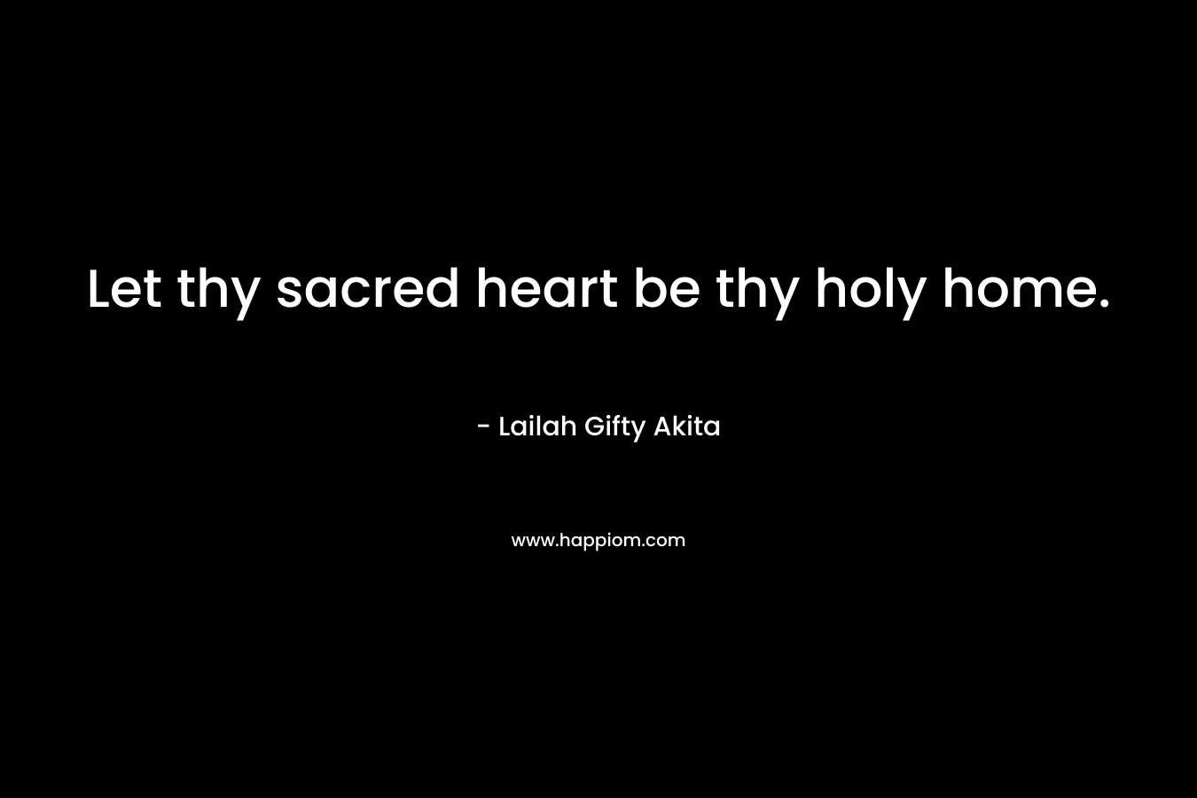 Let thy sacred heart be thy holy home.