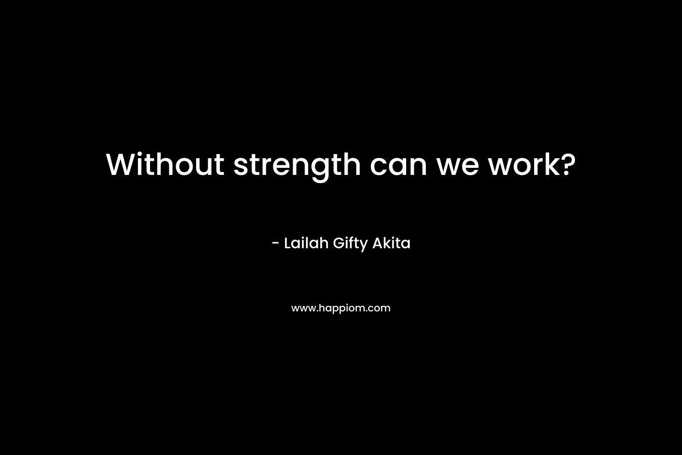 Without strength can we work?
