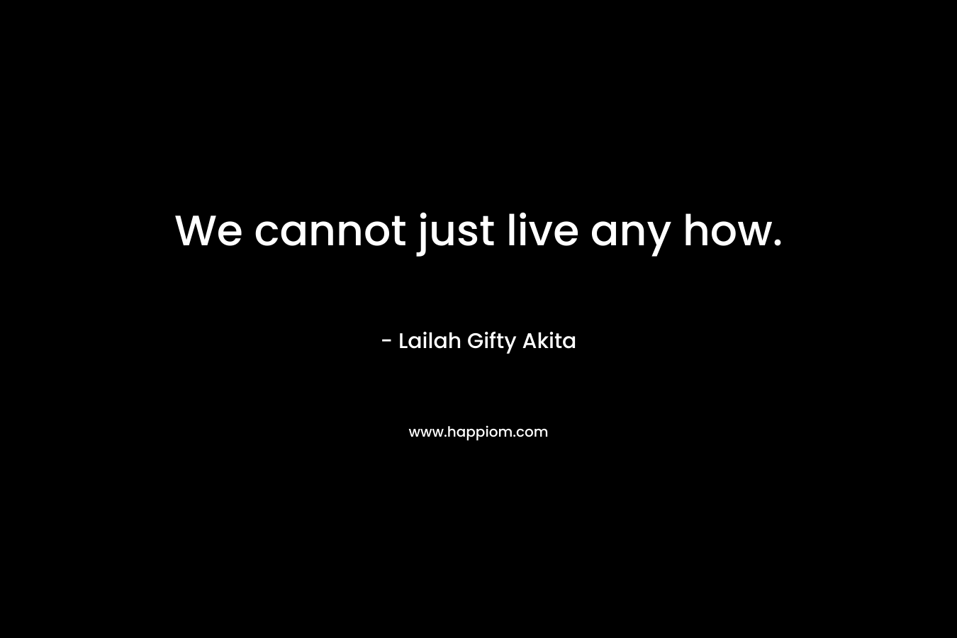 We cannot just live any how.