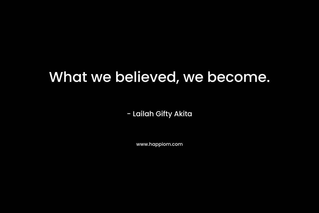 What we believed, we become.
