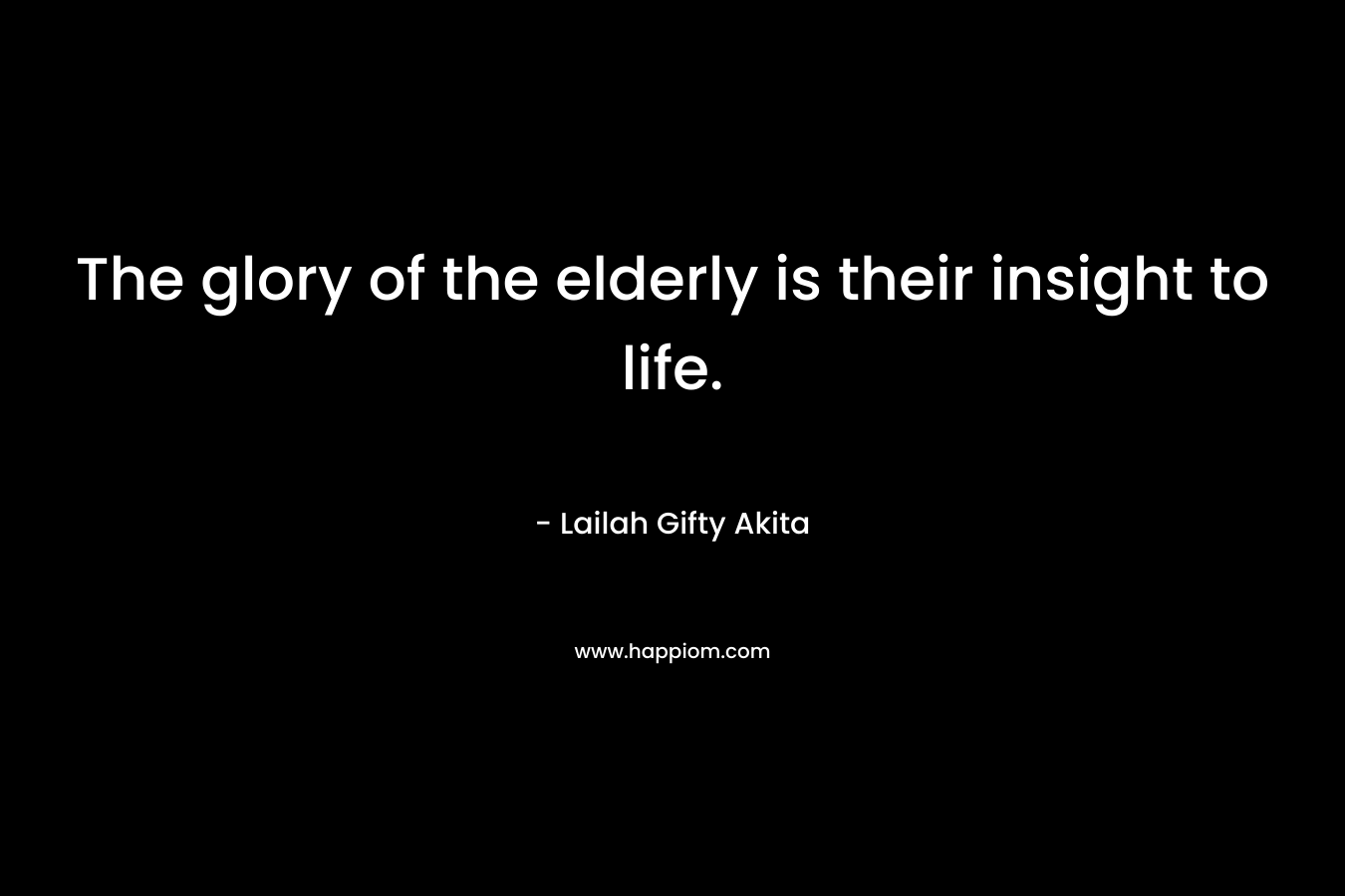 The glory of the elderly is their insight to life.