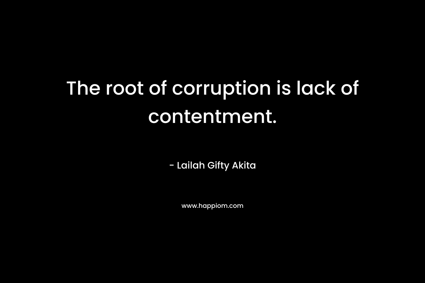 The root of corruption is lack of contentment.