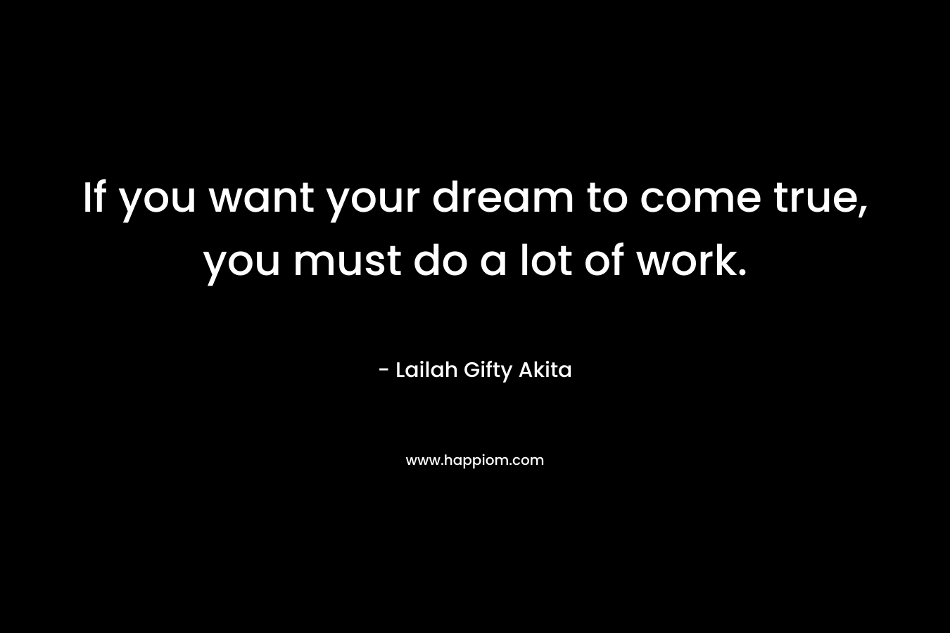 If you want your dream to come true, you must do a lot of work.