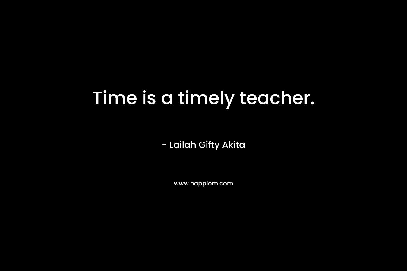 Time is a timely teacher.