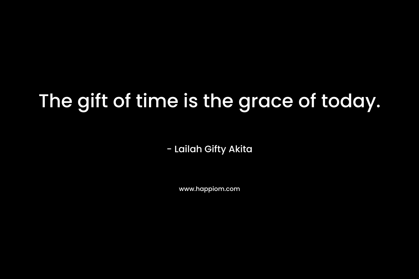 The gift of time is the grace of today.