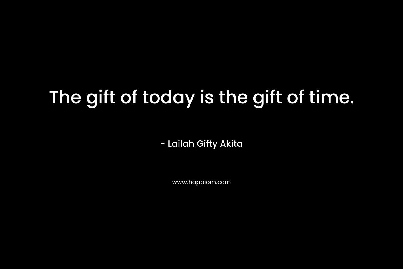 The gift of today is the gift of time.