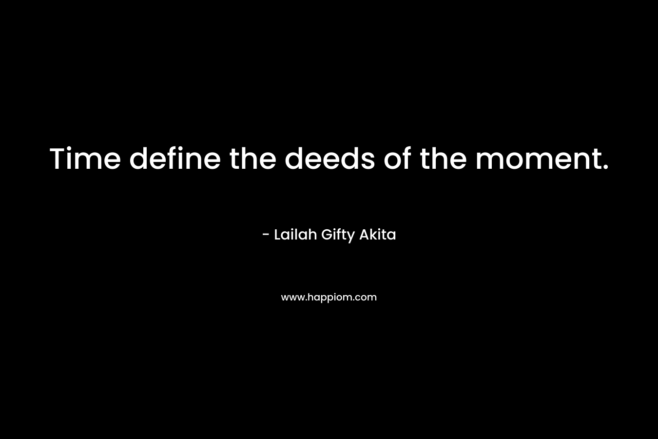 Time define the deeds of the moment.