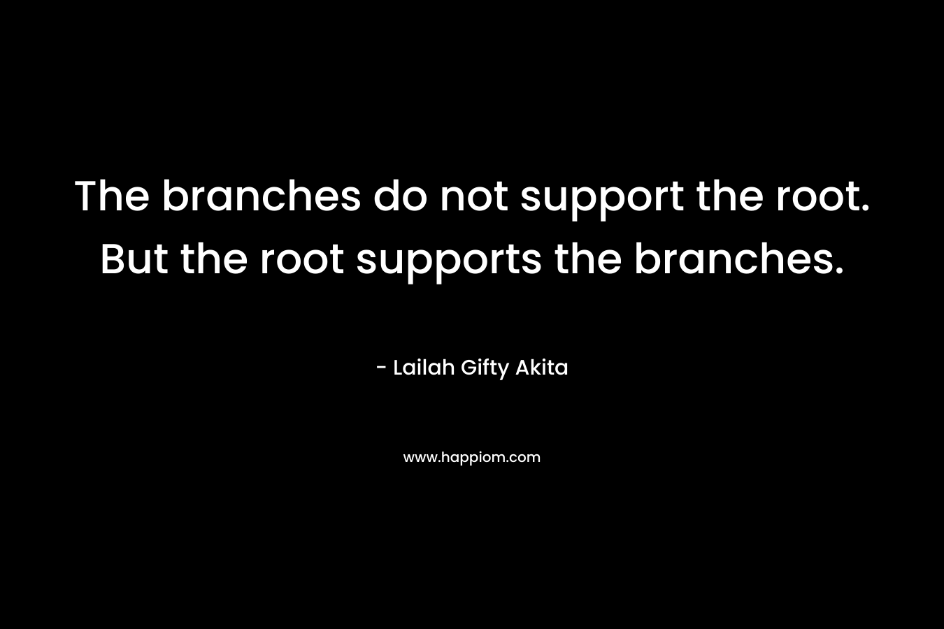 The branches do not support the root. But the root supports the branches.