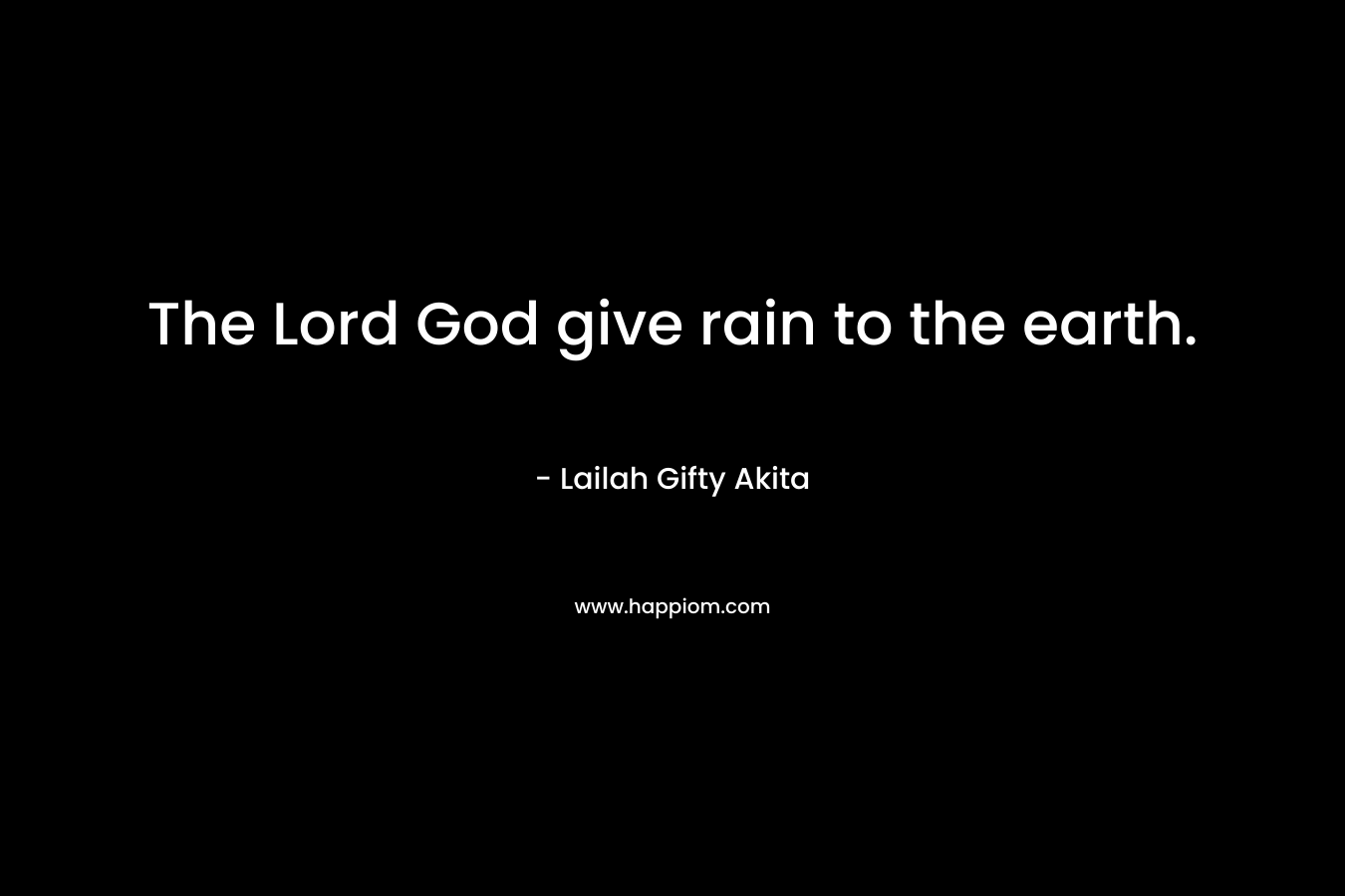 The Lord God give rain to the earth.