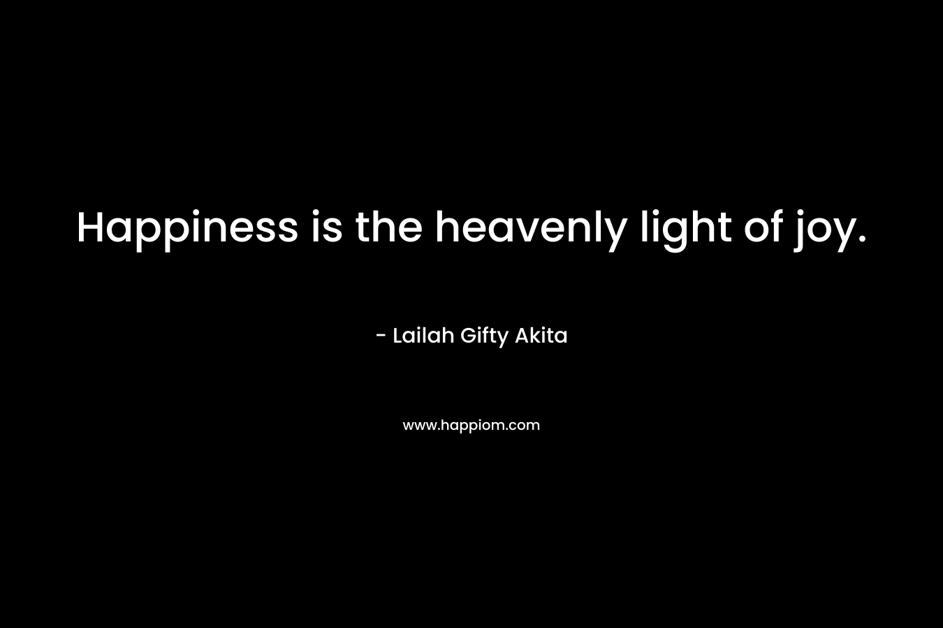 Happiness is the heavenly light of joy.