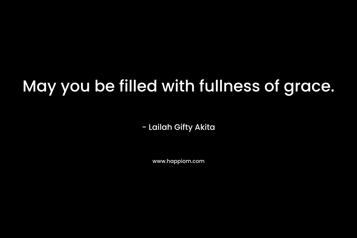 May you be filled with fullness of grace.