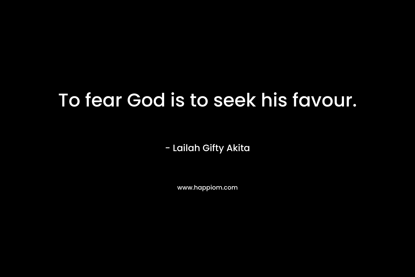 To fear God is to seek his favour.