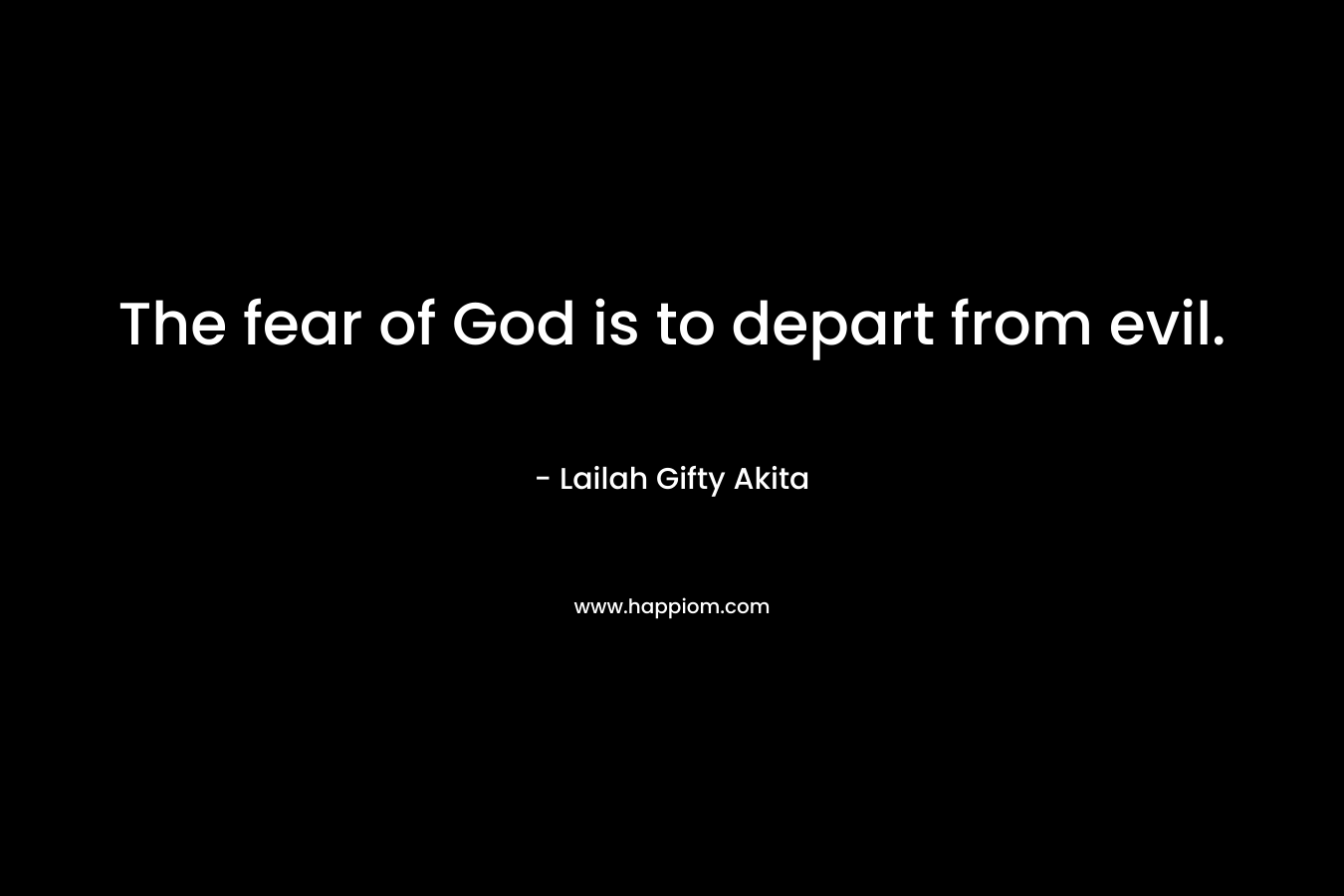 The fear of God is to depart from evil.