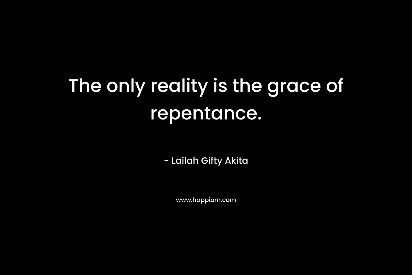 The only reality is the grace of repentance.