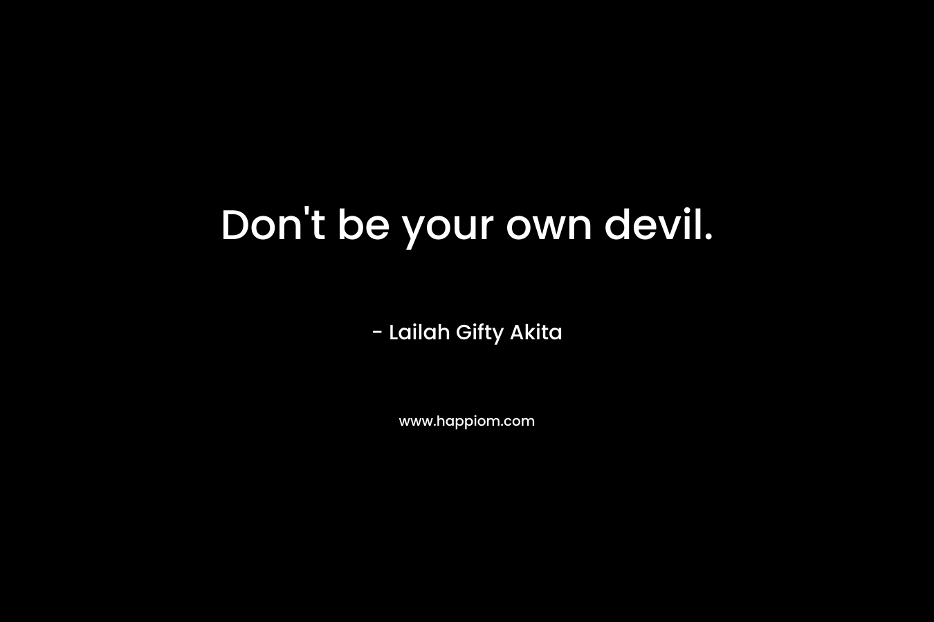 Don't be your own devil.