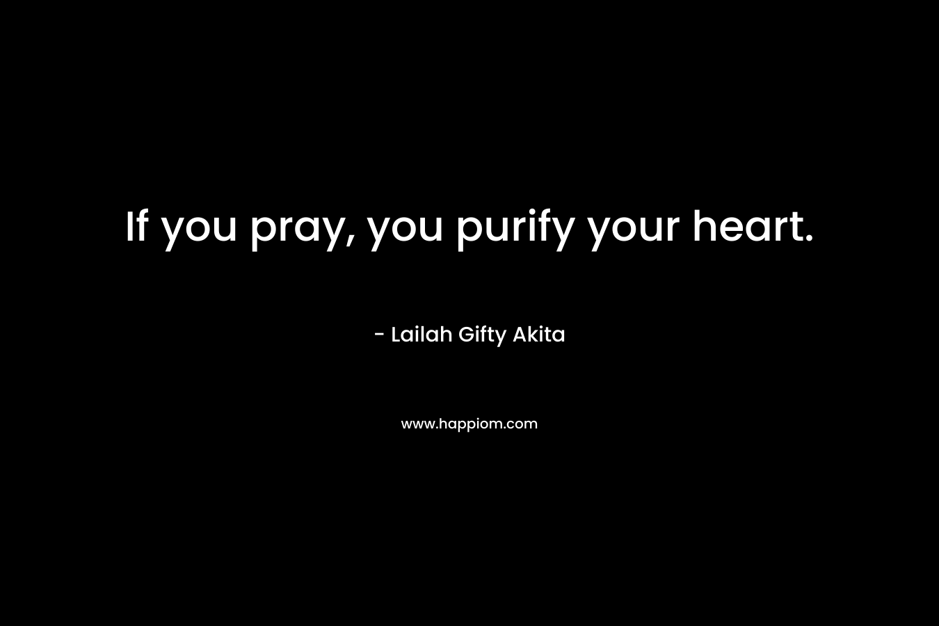 If you pray, you purify your heart.