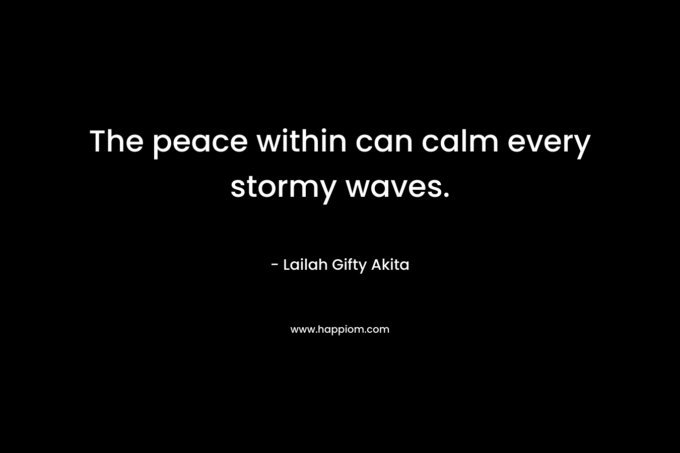 The peace within can calm every stormy waves.