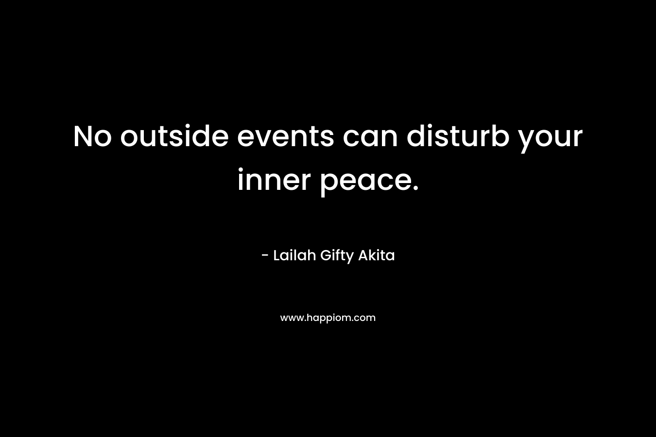 No outside events can disturb your inner peace.