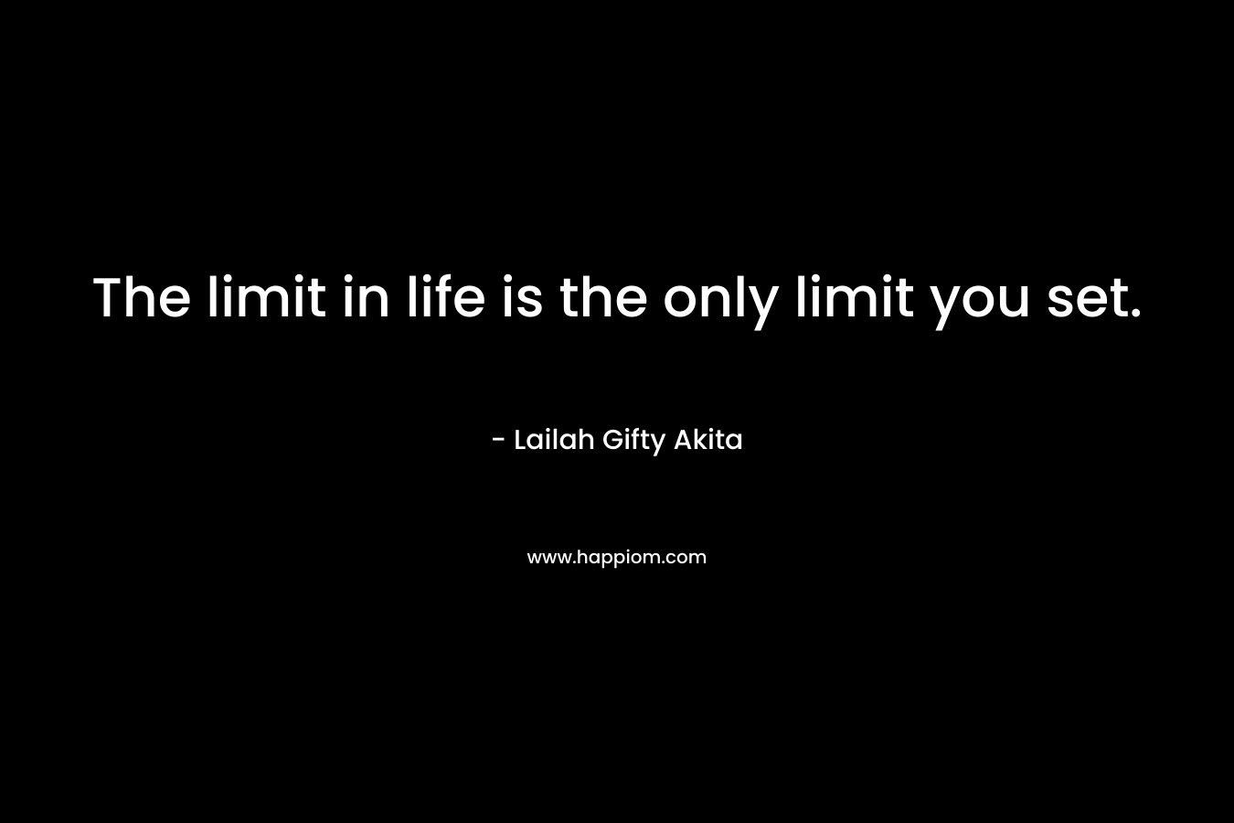 The limit in life is the only limit you set.