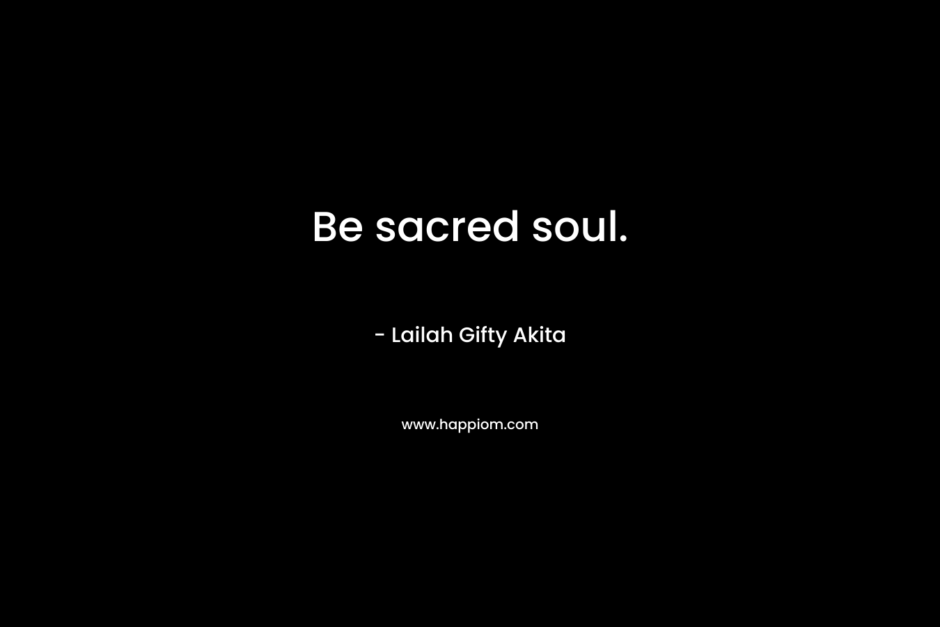 Be sacred soul.