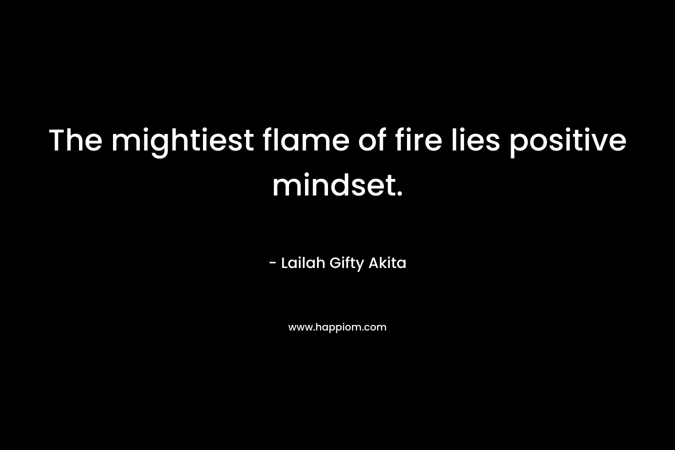 The mightiest flame of fire lies positive mindset.
