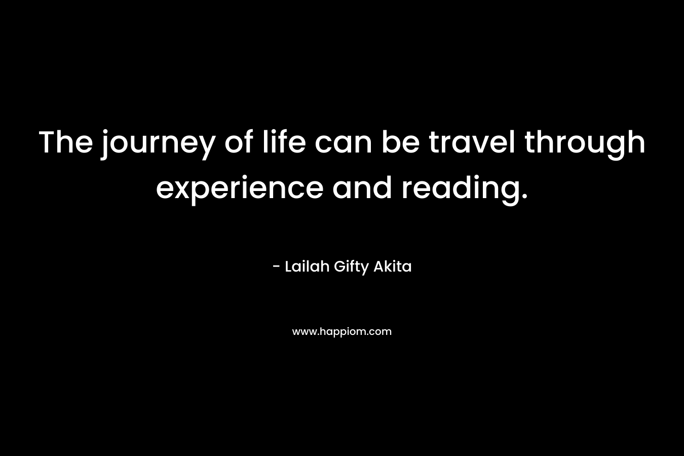 The journey of life can be travel through experience and reading.