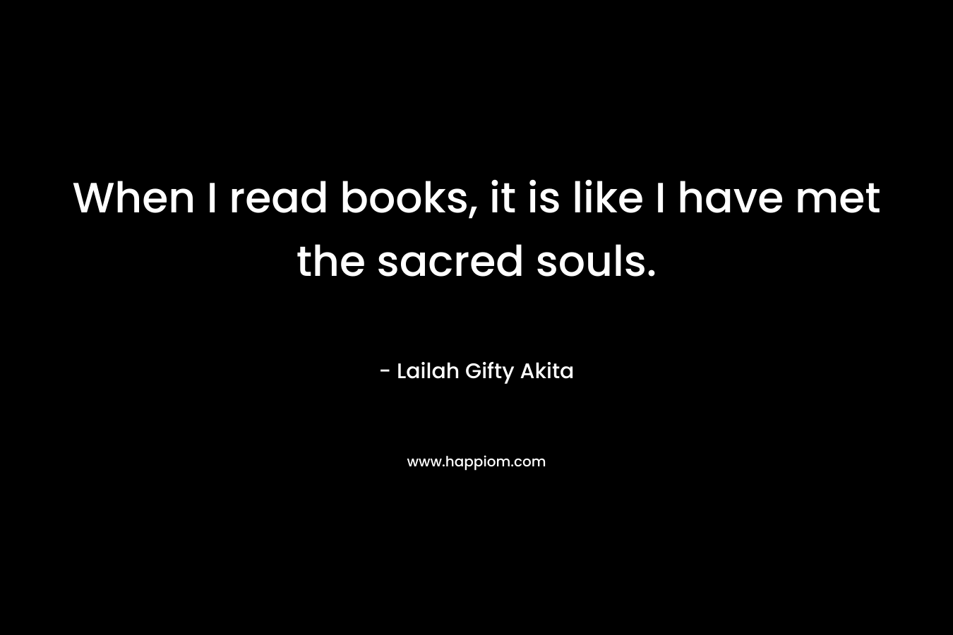 When I read books, it is like I have met the sacred souls.