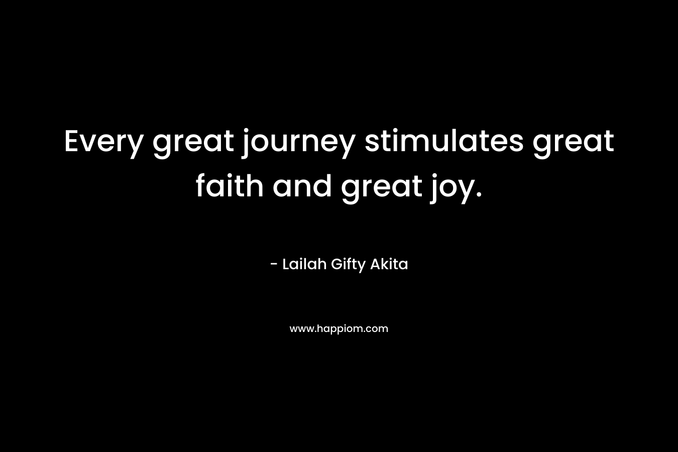 Every great journey stimulates great faith and great joy.