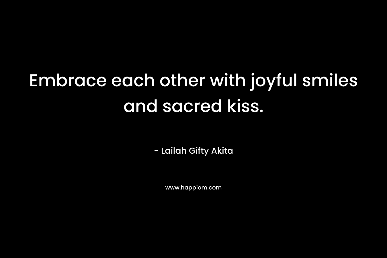 Embrace each other with joyful smiles and sacred kiss.