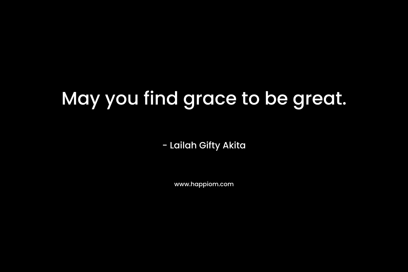 May you find grace to be great.