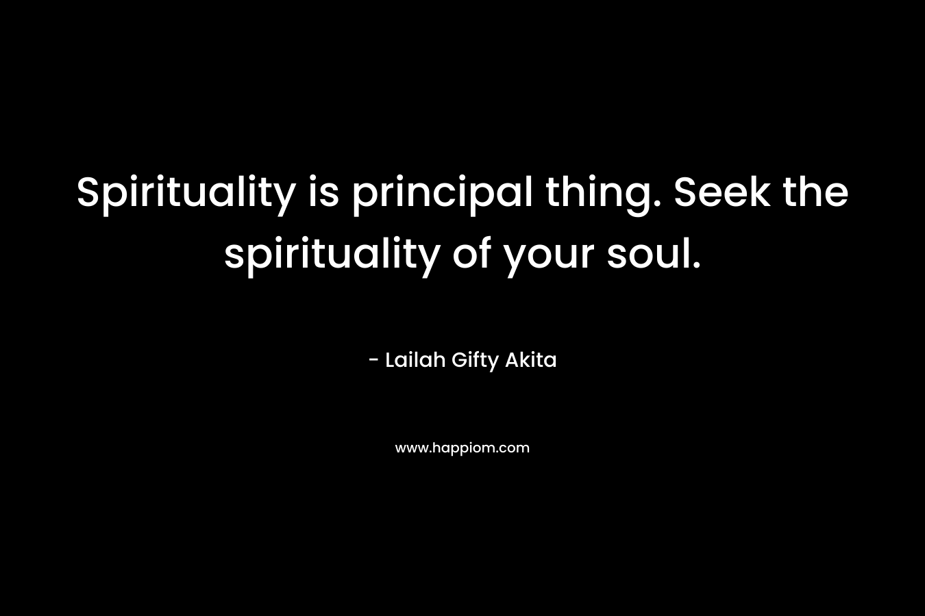 Spirituality is principal thing. Seek the spirituality of your soul.