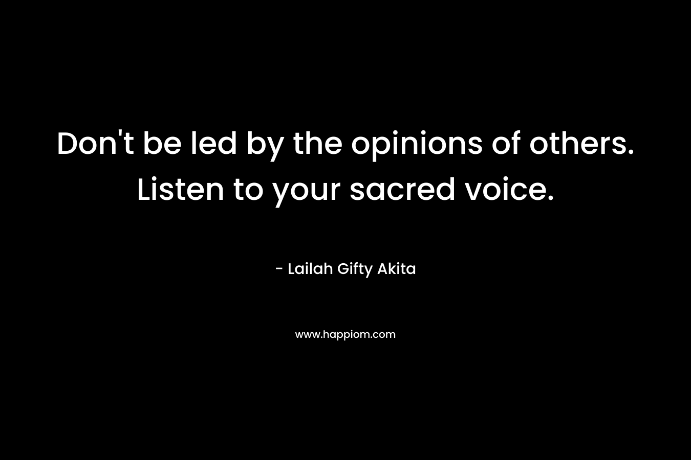 Don't be led by the opinions of others. Listen to your sacred voice.
