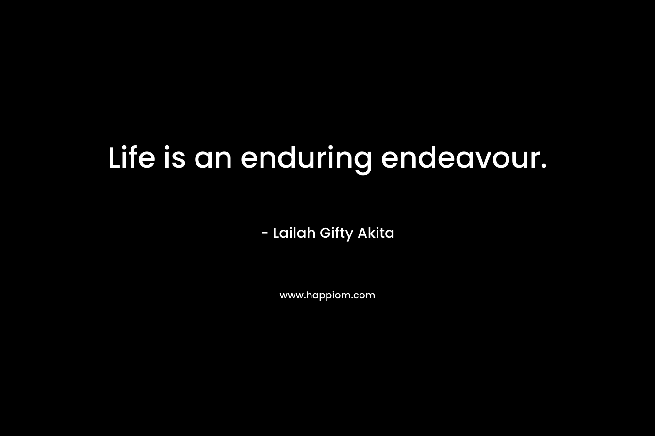 Life is an enduring endeavour. – Lailah Gifty Akita