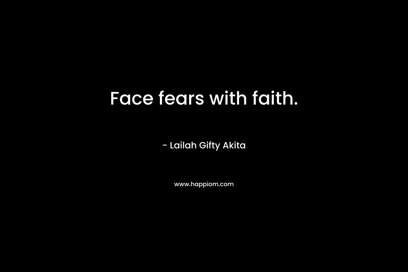 Face fears with faith.