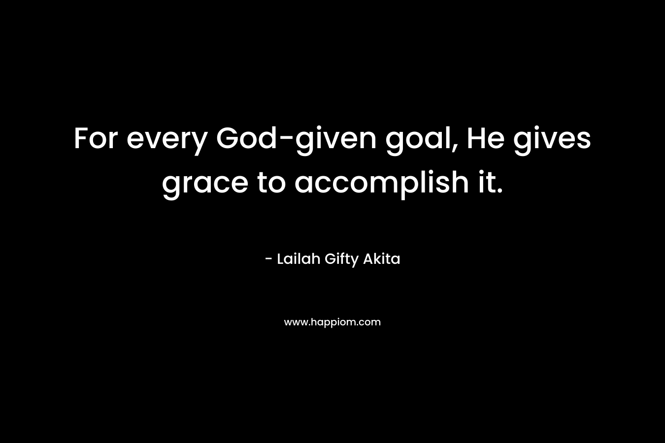 For every God-given goal, He gives grace to accomplish it.