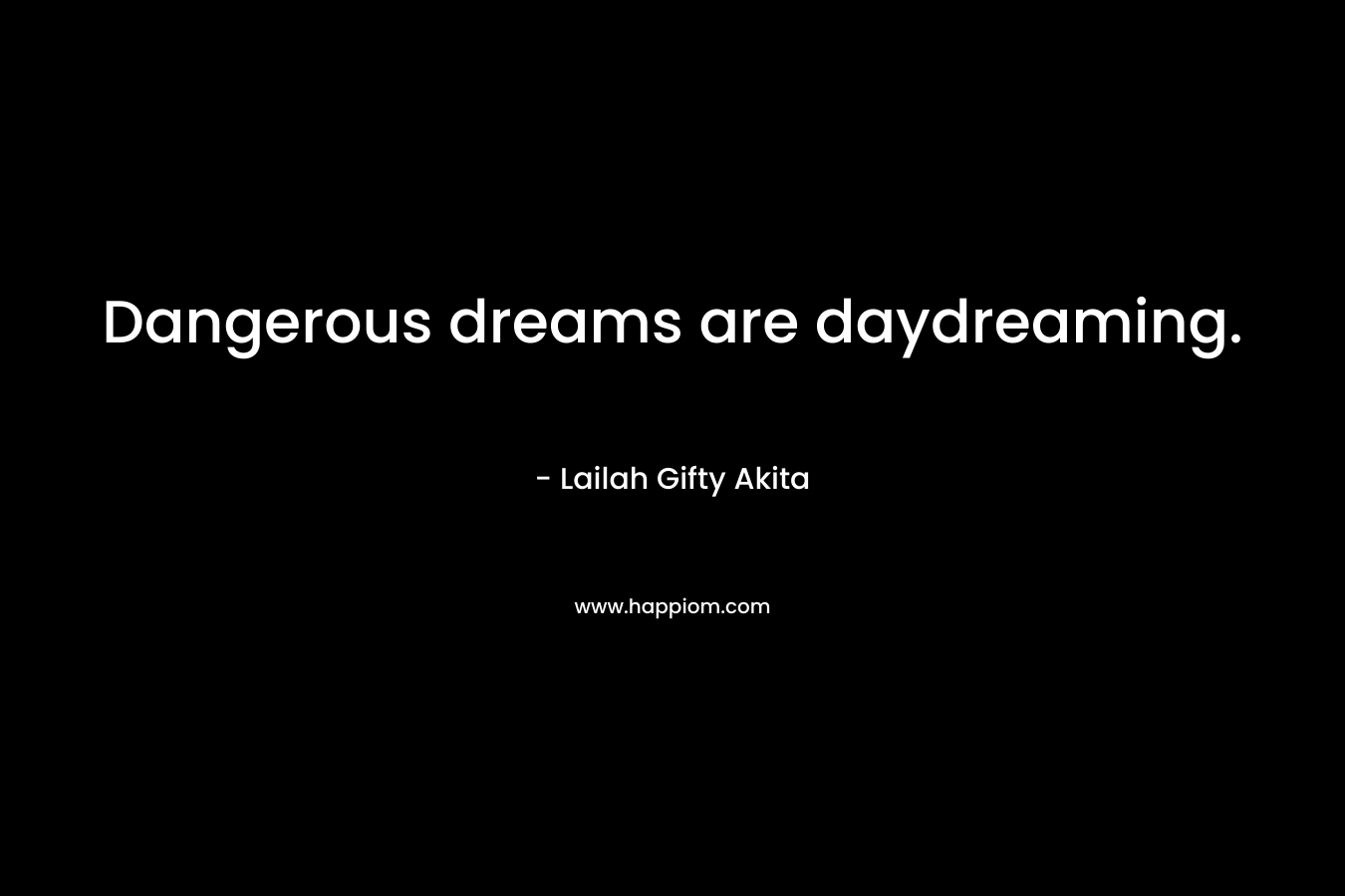 Dangerous dreams are daydreaming.