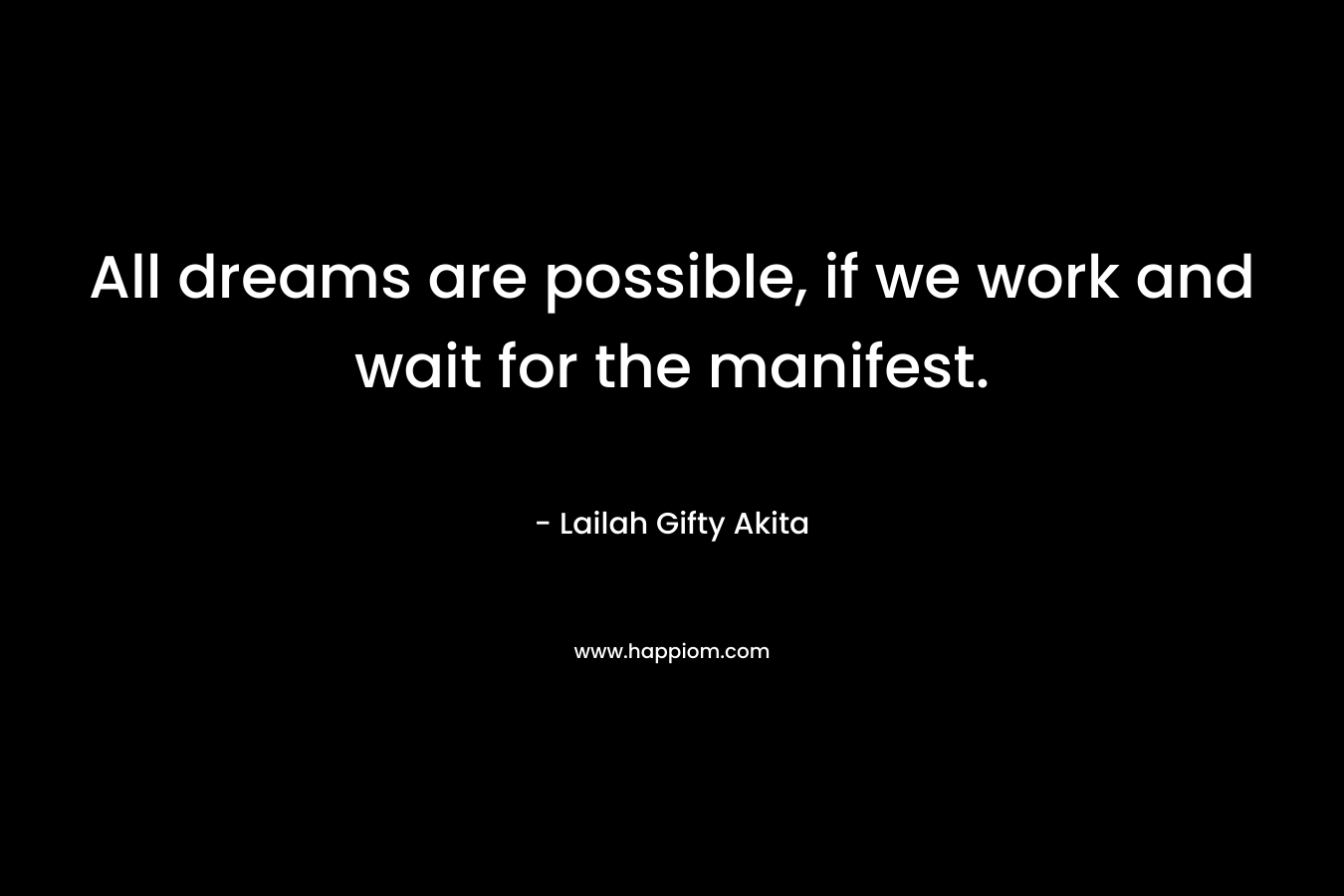 All dreams are possible, if we work and wait for the manifest.