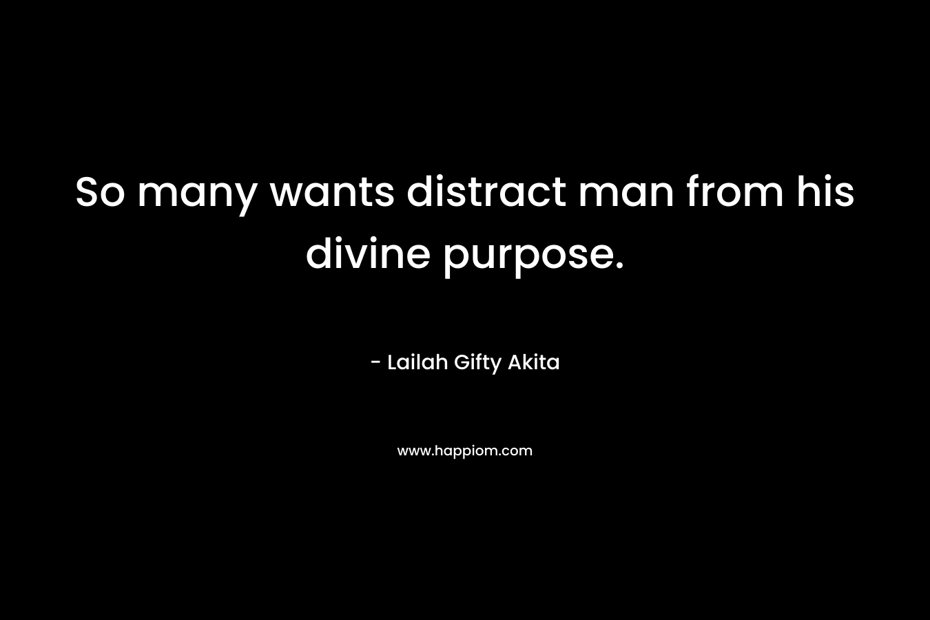 So many wants distract man from his divine purpose.