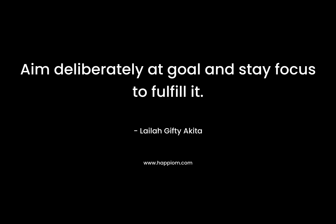 Aim deliberately at goal and stay focus to fulfill it.
