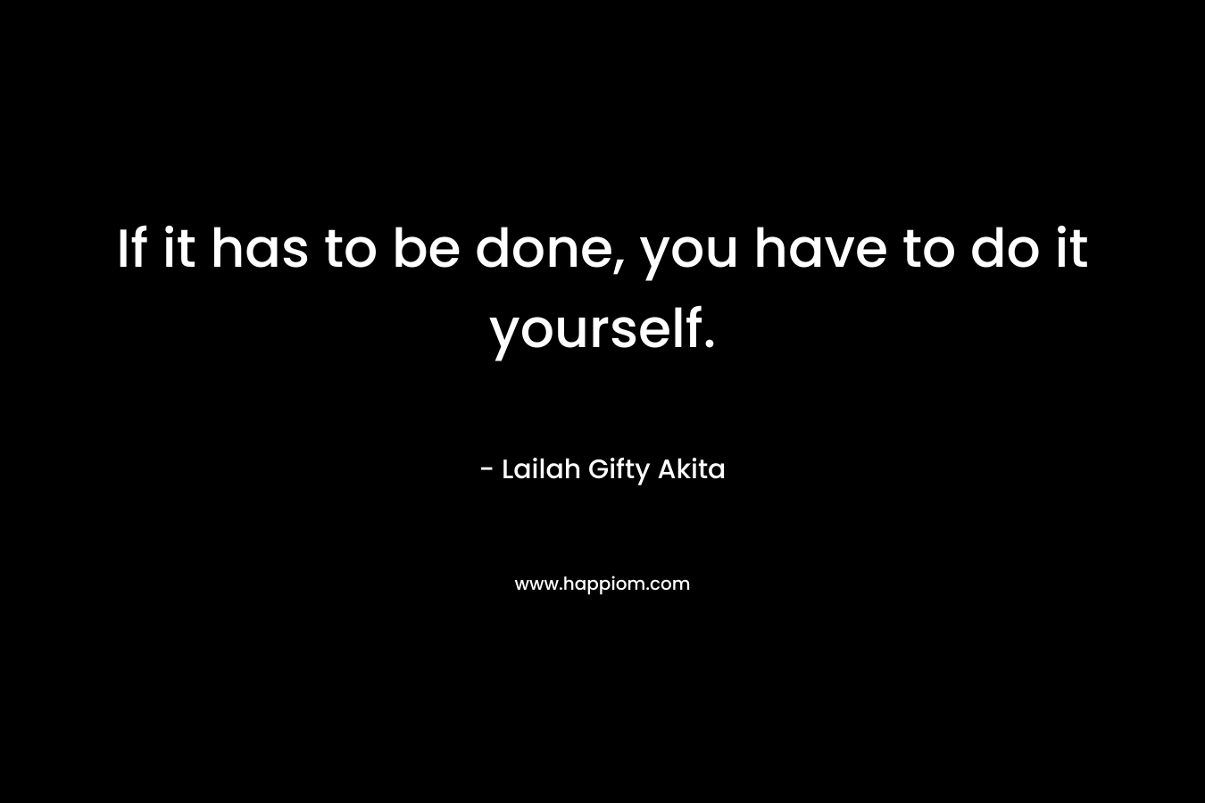 If it has to be done, you have to do it yourself.