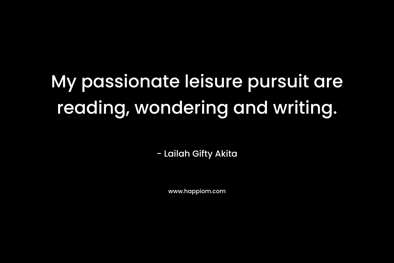 My passionate leisure pursuit are reading, wondering and writing.