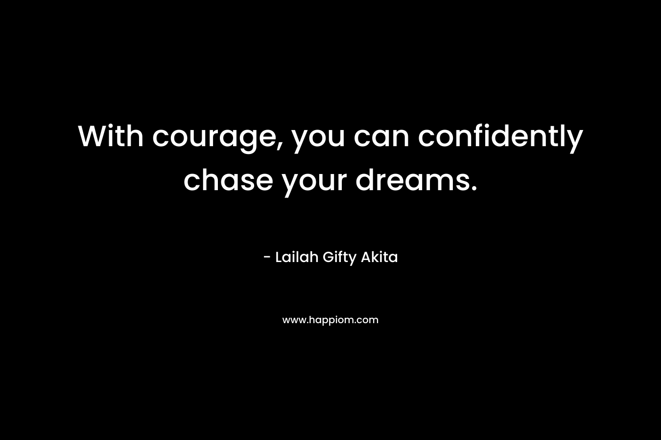 With courage, you can confidently chase your dreams.