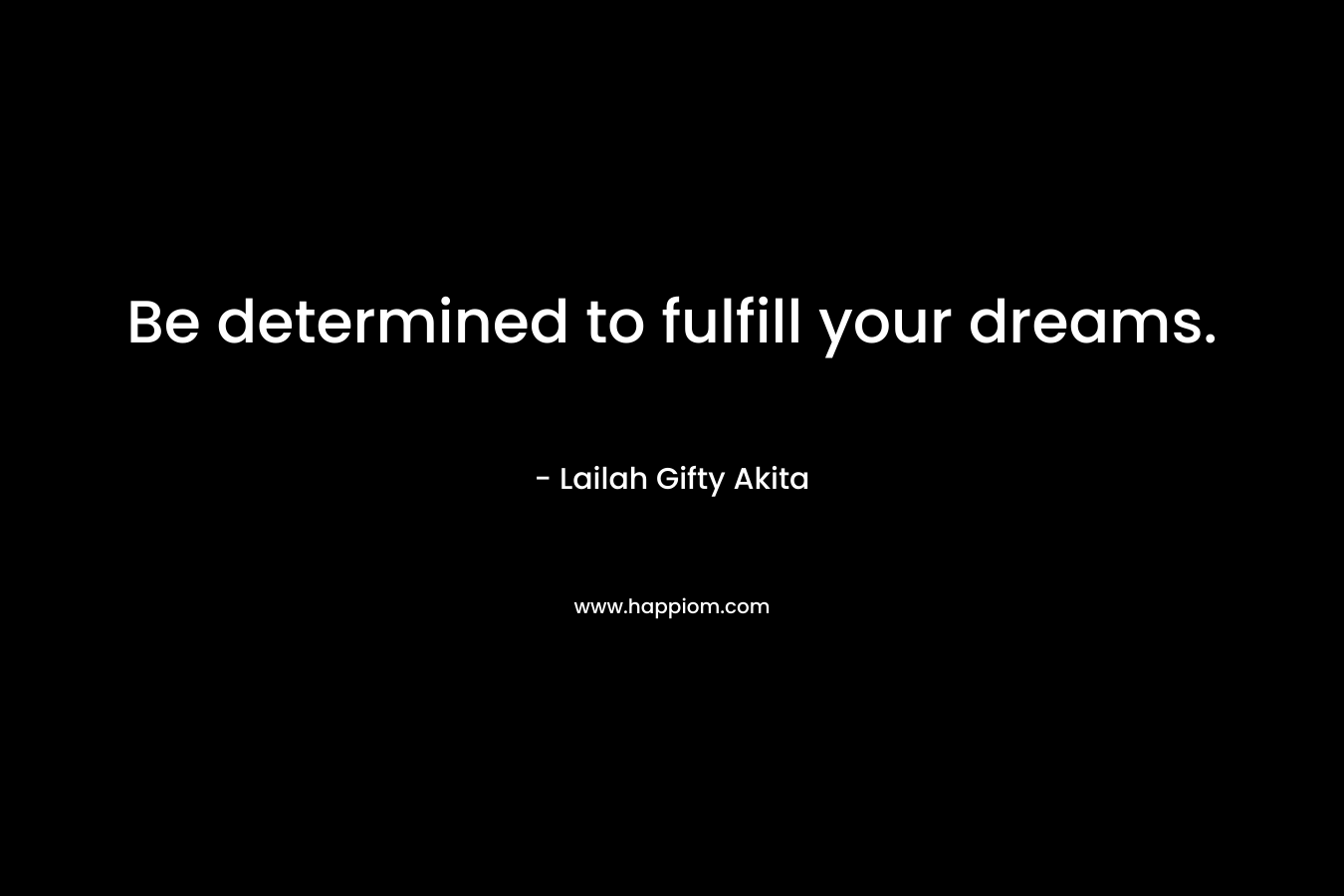 Be determined to fulfill your dreams.