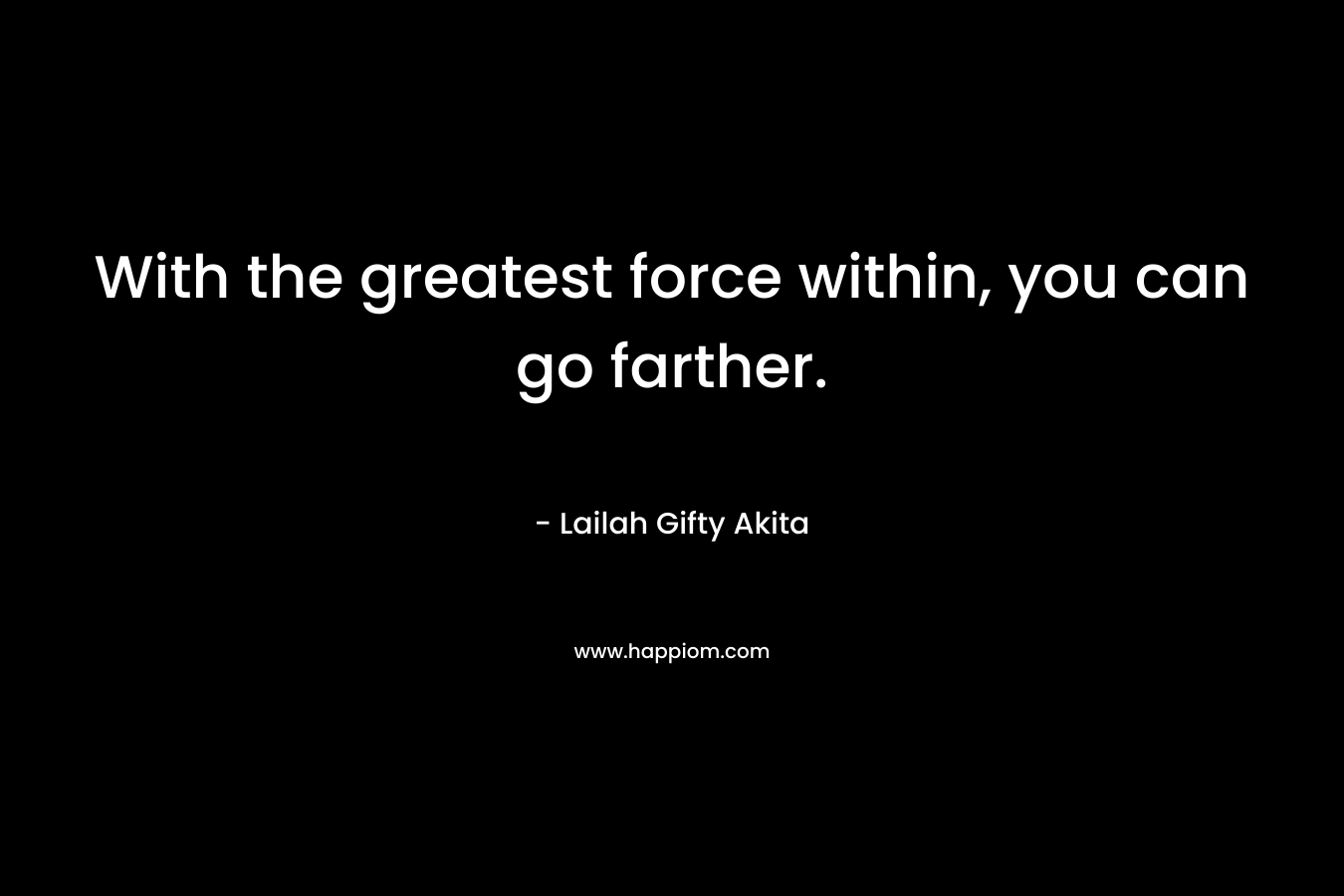 With the greatest force within, you can go farther.