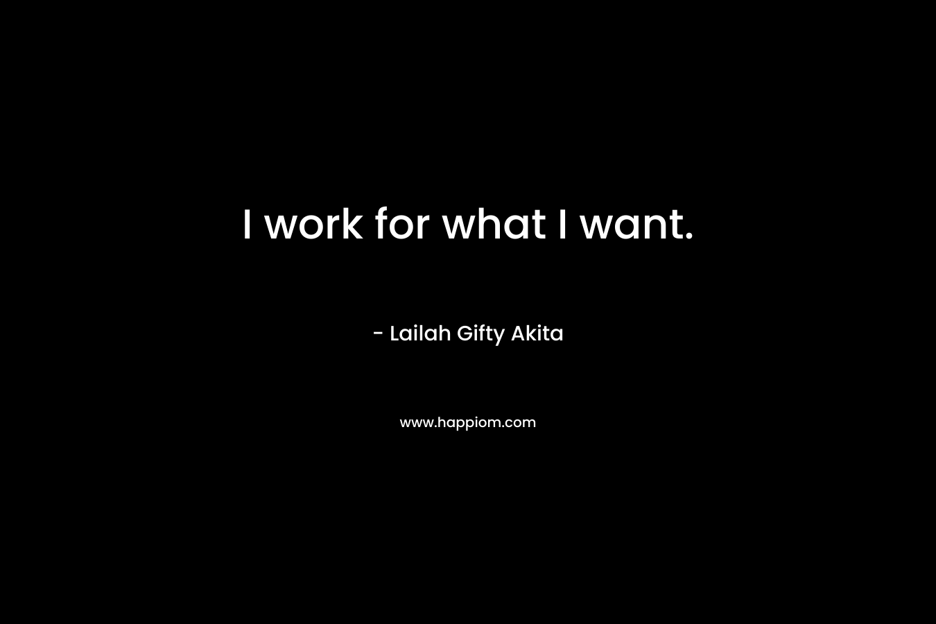 I work for what I want.